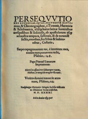 Perseqvvtiones Ecclesiae Qvas, Secvndvm Historicos & Chronographos, à Tirannis, Haereticis & Schismaticis, alijsque huius farinae hominibus uersipellibus & seditiosis ab apostolorum usq[ue] ad nostra tempora, sustinuit & de eorunde[m] sectis, erroribus, fructibus & seditionibus, Collatio...