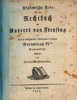 Akademische Rede über das Rechtbuch des Ruperts von Freysing : an Seiner churfürstlichen Durchlaucht in Baiern Maximilian IVten. Namensfeste abgelesen