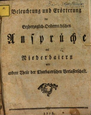 Beleuchtung und Erörterung der Erzherzoglich-Oesterreichischen Ansprüche auf Niederbaiern und andere Theile der Churbaierischen Verlassenschaft