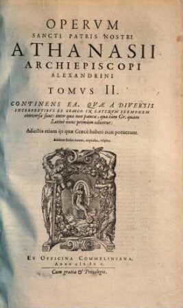 Tu En Hagiois Patros Hēmōn Athanasiu Archiepiskopu Alexandreias Ta Heuriskomena Hapanta : In Duos Tomos Tributa. Graece nunc primum (descripto vetustissimo & integerrimo Basiliensis Academiae archetypo, & cum aliis manuscriptis collato) in lucem data. Addita interpretatio Petri Nannii Alcmariani, & aliorum ubi illa desiderabatur. Quam hac editio Latinis hactenus vulgatis locupletior sit, Tractatuum nomenclatura indicabit, 2. Continens ea, quae a diversis interpretibus ex graeco in latinum sermonem conversa sunt : subiecta ad finem veterum de Athanasio elogia, fragmenta ...