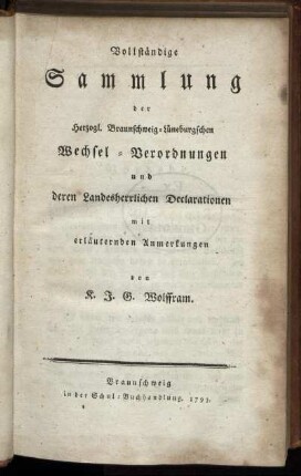 Vollständige Sammlung der Herzogl. Braunschweig-Lüneburgschen Wechsel-Verordnungen und deren Landesherrlichen Declarationen : mit erläuternden Anmerkungen