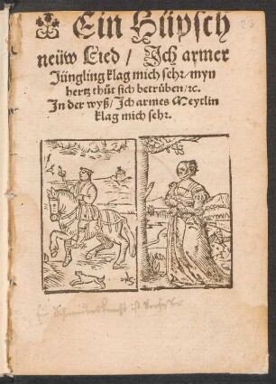 Ein Hüpsch || neüw Lied/ Jch armer || Jüngling klag mich sehr/ myn || hertz th°ut sich betrueben/ [et]c.|| Jn der wyß/ Jch armes Meytlin || klag mich sehr.||