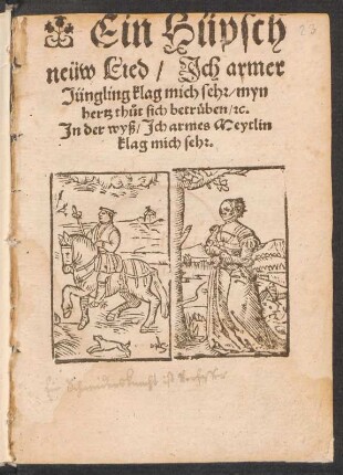 Ein Hüpsch || neüw Lied/ Jch armer || Jüngling klag mich sehr/ myn || hertz th°ut sich betrueben/ [et]c.|| Jn der wyß/ Jch armes Meytlin || klag mich sehr.||