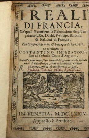 Il Reali di Francia : Ne' quali si contiene la Generatione de gl'Imperatori, Rè, Duchi, Prencipi, Baroni, & Paladini di Francia ...