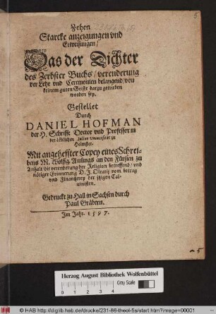 Zehen Starcke anzeigungen vnd Erweisungen, Das der Dichter des Zerbster Buchs/ verenderung der Lehr vnd Ceremonien belangend/ von keinem guten Geiste darzu getrieben sey : Mit angeheffter Copey eines Schreibens M. Wolffg. Amlings an den Fürsten zu Anhalt, die verenderung der Religion betreffend, vnd nötiger Erinnerung D. J. Olearij vom betrug vnd Finantzerey der jtzigen Caluinisten./ Gestellet Durch Daniel Hofman der H. Schrifft Doctor vnd Professor in der Löblichen Iulius Uniuersitet zu Helmstet