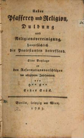 Ueber Pfafferey und Religion, Duldung und Religionsvereinigung, hauptsächlich die Protestanten betreffend : eine Beylage zu den Reformationsvorschlägen des achtzehnten Jahrhunderts, 1