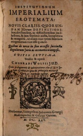 Institutionum Imperialium Erotemata : Novis Clariss. Quorundam JCtorum Definitionibus, divisionibus, ac distinctionibus ita illustra, & jam septimo aucta, locupletata & recognita, ut etiam non tyroni brevium exegematum vice esse queant