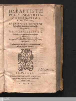 Io. Baptistæ Portæ Neapolitani Magiæ Naturalis Libri Viginti : In Quibvs Scientiarvm Naturalium divitiæ, & deliciæ demonstrantur ; Accessit Index, rem omnem dilucidè repræsentans, copiosissimus. Librorum ordinem, qui in hoc opere continentur, versa pagina indicabit