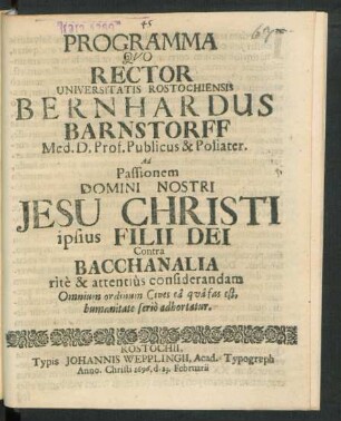 Programma Quo Rector Universitatis Rostochiensis Bernhardus Barnstorff Med. D. Prof. Publicus & Poliater. Ad Passionem Domini Nostri Jesu Christi ipsius Filii Dei Contra Bacchanalia rite & attentius considerandam Omnium ordinum Cives ea qua fas est, humanitate serio adhortatur