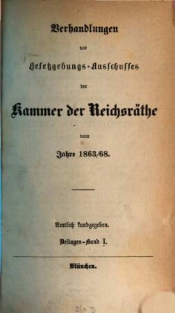 Verhandlungen des Gesetzgebungs-Ausschusses der Kammer der Reichsräthe des Königreichs Bayern : amtl. bekannt gemacht. 1863/68,Beil.1