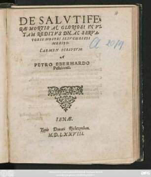 DE SALVTIFE=||RAE MORTIS AC GLORIOSI IN VI=||TAM REDITVS DN. AC SERVA=||TORIS NOSTRI IESV CHRISTI || MERITO.|| CARMEN SCRIPTVM.|| A || PETRO EBERHARDO || Pesnicensi.||
