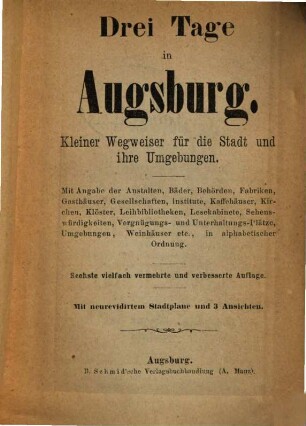 Drei Tage in Augsburg : kleiner Wegweiser für die Stadt und ihre Umgebungen ; mit Angabe der Anstalten, Bäder, Behörden, Fabriken, Gasthäuser, Gesellschaften ..