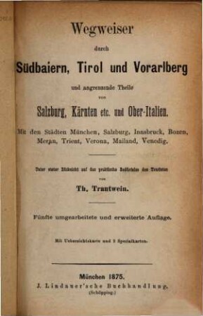 Wegweiser durch Südbaiern, Tirol und Vorarlberg und angrenzende Theile von Salzburg, Kärnten etc. und Ober-Italien : Mit den Städten München, Augsburg, Salzburg, Innsbruck, Bozen ...