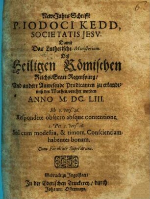 Newe Jahrs Schrifft P. Iodoci Kedd, Societatis Jesu. Damit Das Lutherische Ministerium Deß Heiligen Römischen Reichs-Statt Regenspurg, Und andere Anwesende Praedicanten zu erkandtnuß der Warheit verehrt worden