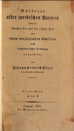 Gallerie aller juridischen Autoren von der ältesten bis auf die jetzige Zeit mit ihren vorzüglichsten Schriften. 4, H bis K