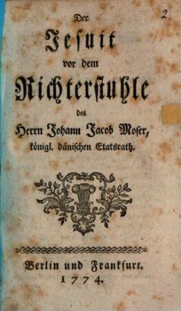 Der Jesuit vor dem Richterstuhle des Herrn Johann Jacob Moser, königl. dänischen Etatsrath