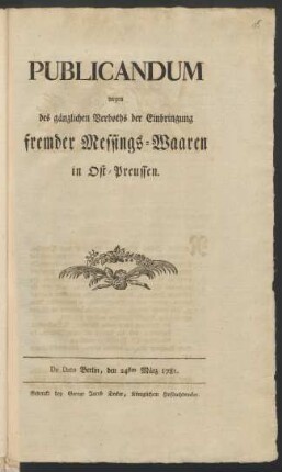 Publicandum wegen des gänzlichen Verboths der Einbringung fremder Messings-Waaren in Ost-Preussen : De Dato Berlin, den 24sten März 1781.