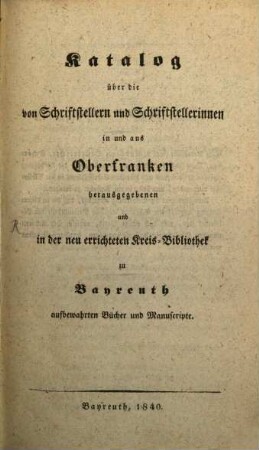 Katalog über die von Schriftstellern und Schriftstellerinnen in und aus Oberfranken herausgegebenen und in der neu errichteten Kreis-Bibliothek zu Bayreuth aufbewahrten Bücher und Manuscripte