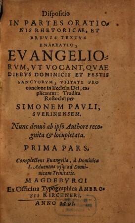 Dispositio in partes orationis rhetoricae, et brevis textus enarratio, evangeliorum, ut vocant, quae diebus dominicis et festis sanctorum, usitate pro concione in Ecclesia Dei, explicantur, 1. Complectens Evangelia, a dominica I. Adventus usq[ue] ad dominicam Trinitatis