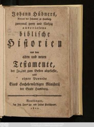 Johann Hübners, Rectors des Johannei zu Hamburg zweymal zwey und fünfzig auserlesene biblische Historien aus dem alten und neuen Testamente