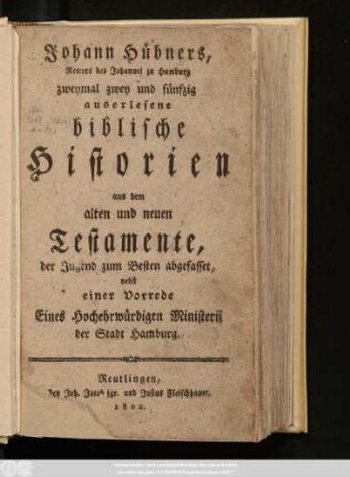 Johann Hübners, Rectors des Johannei zu Hamburg zweymal zwey und fünfzig auserlesene biblische Historien aus dem alten und neuen Testamente