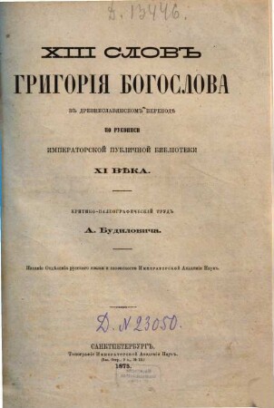 XIII [Trinadcatʹ] slov Grigorija Bogoslova v drevneslavjanskom perevodě : po rukopisi Imperatorskoj publičnoj Biblioteki XI věka. Kritiko-paleografičeskij trud A(ntona) [Semenoviča] Budiloviča