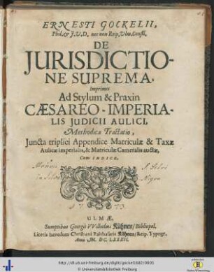 Ernesti Gockelii ... De Jurisdictione Suprema, Imprimis Ad Stylum & Praxin Caesareo-Imperialis Judicii Aulici, Methodica Tractatio : Juncta triplici Appendice Matriculae & Taxae Aulicae Imperialis, & Matriculae Cameralis auctae; Cum Indice