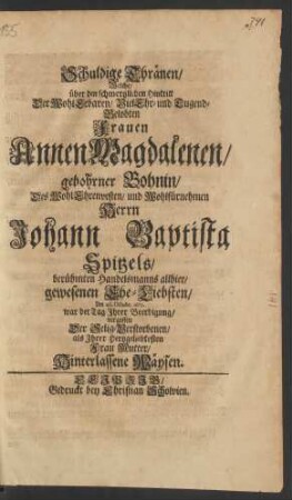 Schuldige Thränen/ Welche/ über den schmertzlichen Hintritt Der ... Frauen Annen Magdalenen/ gebohrner Bohnin/ Des ... Herrn Johann Baptista Spitzels/ berühmten Handelsmanns allhier/ gewesenen Ehe-Liebsten/ Am 26. Octobr. 1679. war der Tag Ihrer Beerdigung/ vergossen Der Selig-Verstorbenen/ als Ihrer Hertzgeliebtesten Frau Mutter/ Hinterlassene Waysen