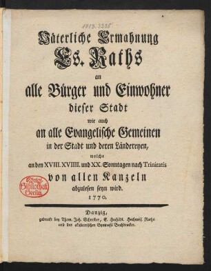 Väterliche Ermahnung Es. Raths an alle Bürger und Einwohner dieser Stadt wie auch an alle evangelische Gemeinen in der Stadt und deren Ländereyen, welche an den XVIII. XVIIII. und XX. Sonntagen nach Trinitatis von allen Kanzeln abzulesen seyn wird. 1770