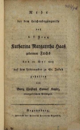 Rede bei dem Leichenbegängnisse der S.T. Frau Katharina Margaretha Haas gebornen Fuchs : den 10. Mai 1813 auf dem Todtenacker zu St. Jakob gehalten