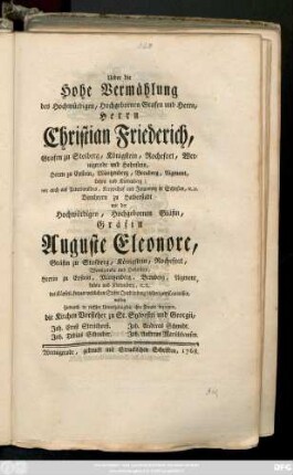 Ueber die Hohe Vermählung des Hochwürdigen, Hochgebornen Grafen und Herrn, Herrn Christian Friederich, Grafen zu Stolberg, ... mit der Hochwürdigen, Hochgebornen Gräfin, Gräfin Auguste Eleonore, Gräfin zu Stolberg, ... wolten ... ihre Freude bezeugen, die Kirchen-Vorsteher zu St. Sylvestri und Georgii Joh. Ernst Streithorst. Joh. Tobias Schreiber. Joh. Andreas Schmidt. Joh. Andreas Marschhausen