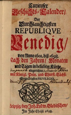 Curieuser Geschichts-Calender Der Durchlauchtigsten Republiqve Venedig, von Anno 1601. biß 1698. Nach den Jahren, Monaten und Tagen in beliebter Kürtze eingerichtet