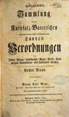 Sammlung der kurpfalz-baierischen allgemeinen und besonderen Landesverordnungen von Justiz-, Finanz-, Landschafts-, Maut-, Accis-, Kommerzien-, Manufaktur- oder Fabriquen-Sachen. 1. (1784). - 714 S.