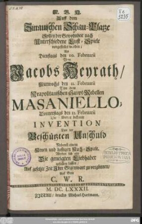Auff dem Zittauischen Schau-Platze Sollen ... Unterschiedene Lust-Spiele vorgestellet werden; Als ... den 10. Februarii Von Jacobs Heyrath/ ... den 11. Februarii Von dem Neapolitanischen Haupt-Rebellen Masaniello; ... den 12. Februarii ... Von der Beschützten Unschuld Nebenst einem Neuen ... Nach-Spiele