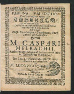 Paulina Valedictio, Des Hocherleuchteten Apostels Pauli Abschied/ Aus der Apostel Geschicht c. 20. v. 31. 32. (woselbst sich der Apostel letzet mit seinen lieben Ephesern) : Bey ansehnlicher Leichbestattung des ... Herren M. Caspari Melbachii, Hochverdienten Pastoris und Superintendenten in des H. ReichsStadt Mülhausen/ Am Tage der Himmelfahrt Christi in der Kirchen S. Blasii vorgestellet