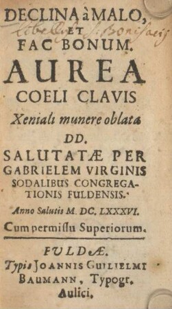 Declina a malo, et fac bonum : aurea coeli clavis Xeniali munere oblata DD. salutatae per Gabrielem Virginis Sodalibus Congregationis Fuldensis