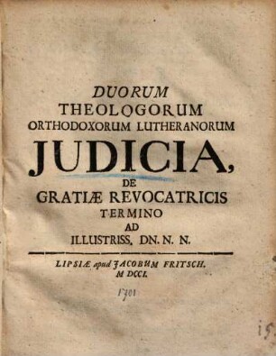 Duorum Theologorum Orthodoxorum Lutheranorum Judicia, De Gratiæ Revocatricis Termino Ad Illustriss. Dn. N. N.
