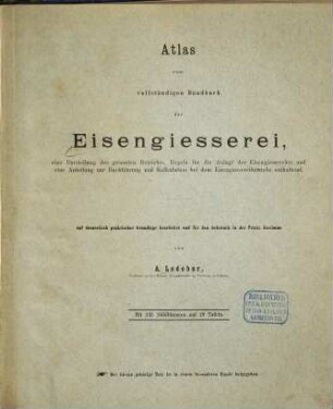 Atlas zum vollständigen Handbuch der Eisengiesserei : eine Darstellung des gesamten Betriebes, Regeln für die Anlage der Eisengiessereien und eine Anleitung zur Buchführung und Kalkulation bei dem Eisengiessereibetriebe enthaltend