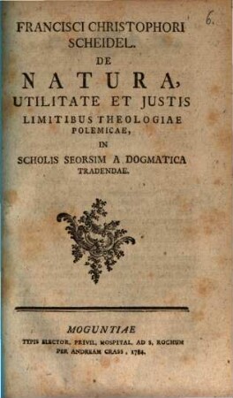 Franzisci Christoph. Scheidel De natura, utilitate et iustis limitibus theologiae polemicae in scholis seorsum a dogmatica tradendae