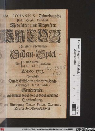 M. Johannis Dünnehaupts/ Illustr. Qvedlei Con-Rect. Bedrükter und Erqvikter Jacob : In einen öffentlichen Schau-Spiel Am {11. und 12ten 25 und 26ten} Octobris Anno 1703. Vorgestellet Durch Etliche im gedachten Hoch-Fürstlichen Gymnasio Studirende