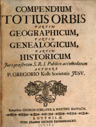 Compendium Totius Orbis Partim Geographicum, Partim Genealogicum, Partim Historicum : Juri praesertim S. R. I. Publico accom[m]odatum