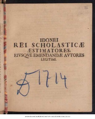 Idonei Rei Scholasticæ Æstimatores, Eivsqve Emendandæ Avtores Legitimi : [P.P. Gothæ, M DCCXIV. IV. Kal. Avgvsti]