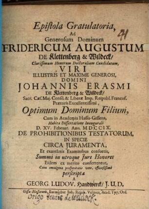 Epistola gratulatoria, ad generosum Dominum Fridericum Augustum de Klettenberg & Wildeck ... viri ... Johannis Erasmi de Klettenberg & Wildeck ..., optimum Dominum filium, cum in Academia Hasso-Gissena, habita dissertatione inaugurali ... de prohibitionibus testatorum, in specie circa iuramenta, et ... perscripta a Georg. Ludov. Handwerck : [insunt aliqua de origine gentis de Wildeck]