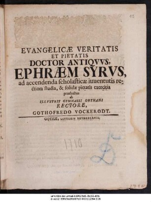 Evangelicæ Veritatis Et Pietatis Doctor Antiqvvs, Ephræm Syrvs, ad accendenda scholasticæ iuuentutis rectiora studia, & solidæ pietatis exercitia productus ab Illvstris Gymnasii Gothani Rectore, Gothofredo Vockerodt : [P.P. X. Avgvsti, M DCCX.]