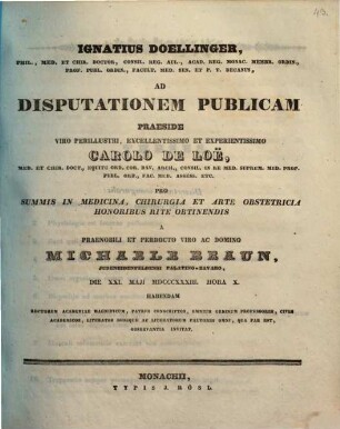 Ignatius Doellinger ... ad disputationem publicam praeside ... Carolo de Loë ... pro summis in medicina, chirurgia et arte obstetricia honoribus rite obtinendis a ... Michaele Braun ... habendam ... invitat : [Insunt theses medicae]
