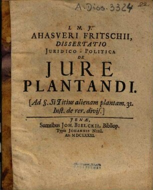 Ahasveri Fritschii Dissertatio Juridico-Politica De Jure Plantandi : (Ad §. Si Titius alienam plantam. 31. Inst. de rer. divis.)