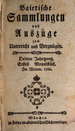 Baierische Sammlungen und Auszüge zum Unterricht und Vergnügen, 3,[1] = Monatstück 1 - 6. 1766/67. - S. 1 - 483