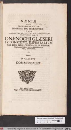 Naeniae Queis Praematurum Obitum Magnifici Dn. Prorectoris Viri ... Dn. Enochi Glaeseri I. V. D. Institut. Imperialium Nec Non Iuris Criminalis In Illustri Hac Academia Julia Professoris Publ. Ordinarii : Pie Lugent D. Calixti Commensales