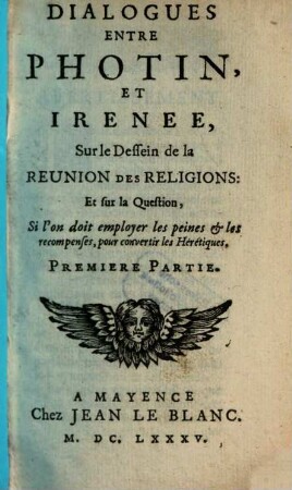 Dialogues Entre Photin, Et Irenee, Sur le Dessein de la Reunion Des Religions: Et sur la Question, Si l'on doit employer les peines & les recompenses, pour convertir les Hérétiques, 1