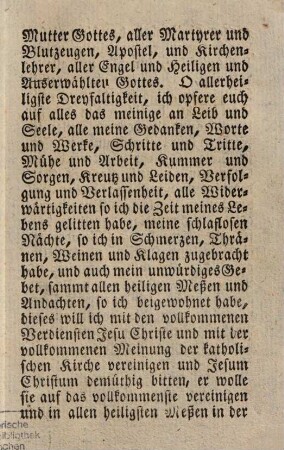 Gebet zur h. Dreyfaltigkeit : O allerheiligste Dreyfaltigkeit! Gott Vater, Sohn, und heiliger Geist; ich opfere euch auf sowohl heut, morgen und allezeit deine göttliche Gnaden, und alle Gnaden und Geheimnisse von Ewigkeit zu Ewigkeit ...